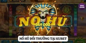 Game nổ hũ đổi thưởng: Cuộc chiến cho phần thưởng tại Kubet