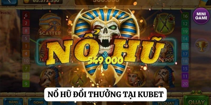 Game nổ hũ đổi thưởng: Cuộc chiến cho phần thưởng tại Kubet