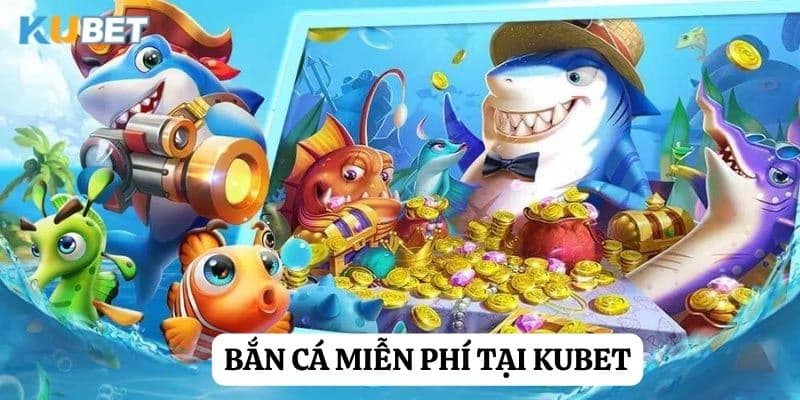 Bắn cá miễn phí: Trải nghiệm giải trí hấp dẫn tại Kubet