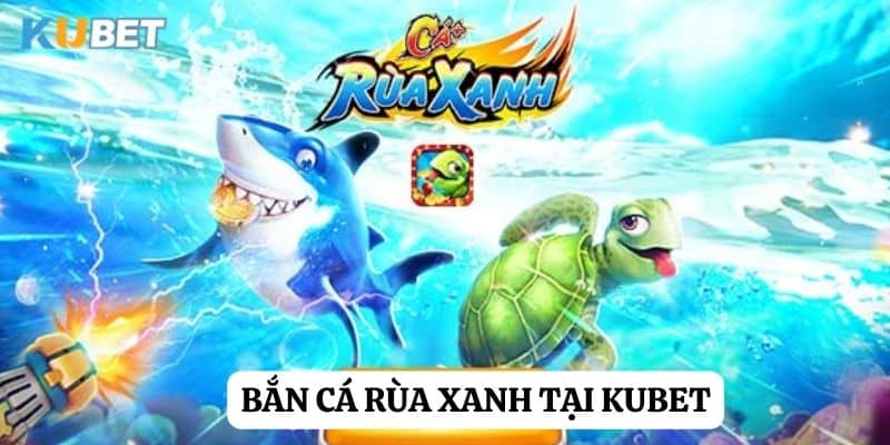 Bắn cá rùa xanh: Hành trình săn cá đỉnh cao tại Kubet