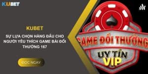 Kubet : Sự lựa chọn hàng đầu cho người yêu thích game bài đổi thưởng 167