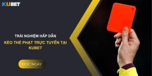 Trải nghiệm hấp dẫn: Kèo thẻ phạt trực tuyến tại Kubet