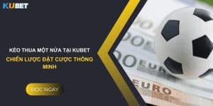 Kèo thua một nửa tại Kubet: Chiến lược đặt cược thông minh