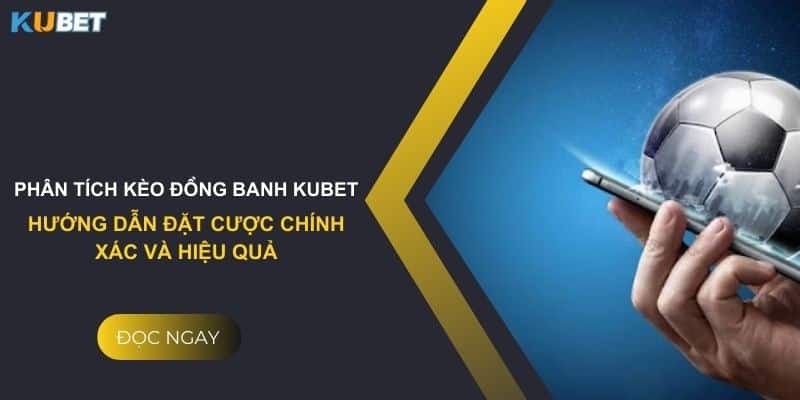 Phân tích kèo đồng banh Kubet: Hướng dẫn đặt cược chính xác và hiệu quả