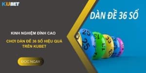 Kinh nghiệm đỉnh cao: Chơi dàn đề 36 số hiệu quả trên Kubet