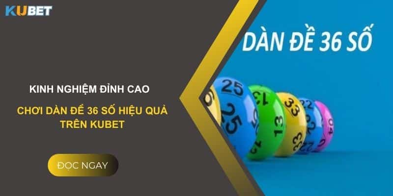 Kinh nghiệm đỉnh cao: Chơi dàn đề 36 số hiệu quả trên Kubet