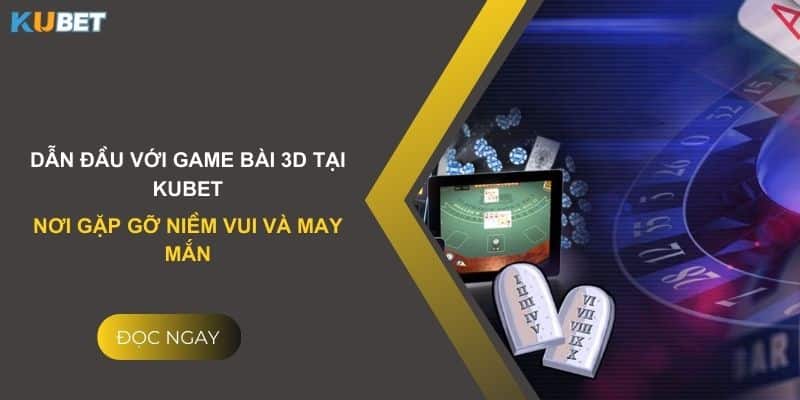 Dẫn đầu với game bài 3D tại Kubet - Nơi gặp gỡ niềm vui và may mắn