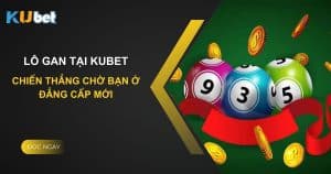 Lô gan tại Kubet: Chiến thắng chờ bạn ở đẳng cấp mới