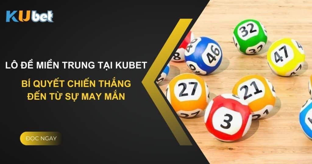 Lô đề Miền Trung tại Kubet: Bí quyết chiến thắng đến từ sự may mắn