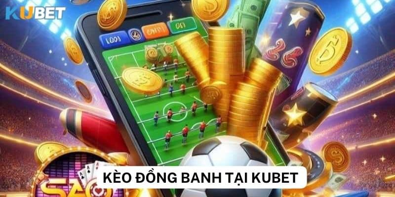 Kinh nghiệm cá cược kèo đồng banh tại Kubet