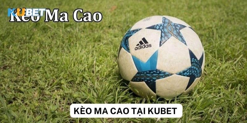 Cách đọc kèo Ma cao và chiến lược đặt cược hiệu quả tại kubet