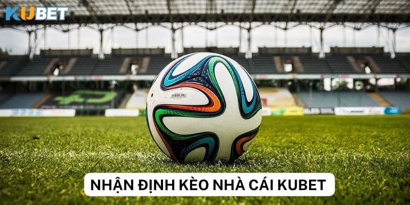 Cách nhận định kèo nhà cái hiệu quả tại kubet