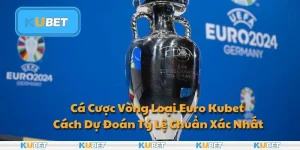 Cá Cược Vòng Loại Euro Kubet - Cách Dự Đoán Tỷ Lệ Chuẩn Xác Nhất