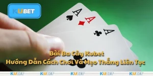 Bài Ba Cây Kubet - Hướng Dẫn Cách Chơi Và Mẹo Thắng Liên Tục