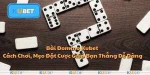 Bài Domino Kubet - Cách Chơi, Mẹo Đặt Cược Giúp Bạn Thắng Dễ Dàng