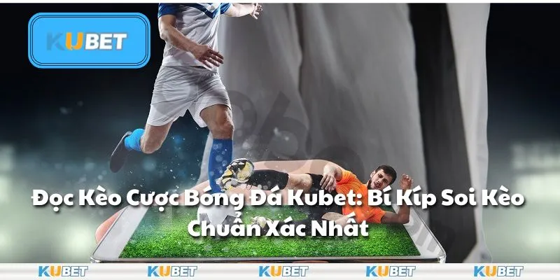 Đọc Kèo Cược Bóng Đá Kubet: Bí Kíp Soi Kèo Chuẩn Xác Nhất