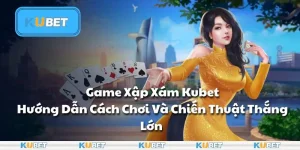 Game Xập Xám Kubet - Hướng Dẫn Cách Chơi Và Chiến Thuật Thắng Lớn