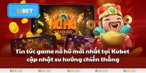 Tin tức game nổ hũ mới nhất tại Kubet - Cập nhật xu hướng chiến thắng