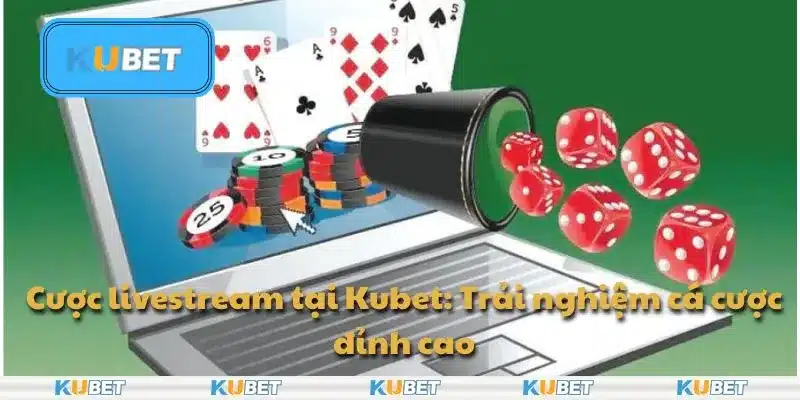 Cược livestream tại Kubet: Trải nghiệm cá cược đỉnh cao