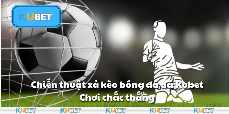 Chiến thuật xả kèo bóng đá đá Kubet: Chơi chắc thắng
